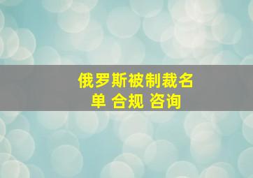 俄罗斯被制裁名单 合规 咨询